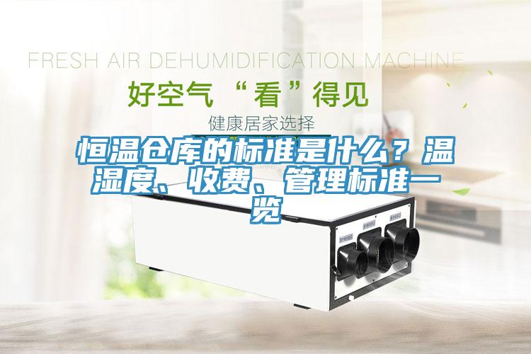 恒溫倉庫的標(biāo)準(zhǔn)是什么？溫濕度、收費(fèi)、管理標(biāo)準(zhǔn)一覽