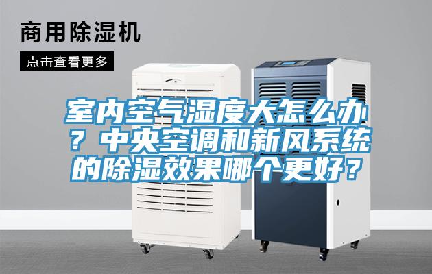 室內(nèi)空氣濕度大怎么辦？中央空調(diào)和新風(fēng)系統(tǒng)的除濕效果哪個(gè)更好？