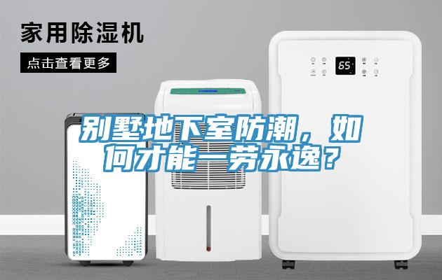 別墅地下室防潮，如何才能一勞永逸？