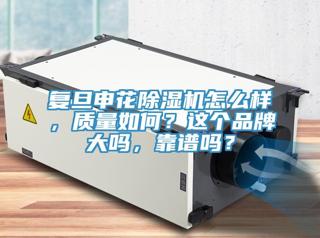 復(fù)旦申花除濕機(jī)怎么樣，質(zhì)量如何？這個(gè)品牌大嗎，靠譜嗎？