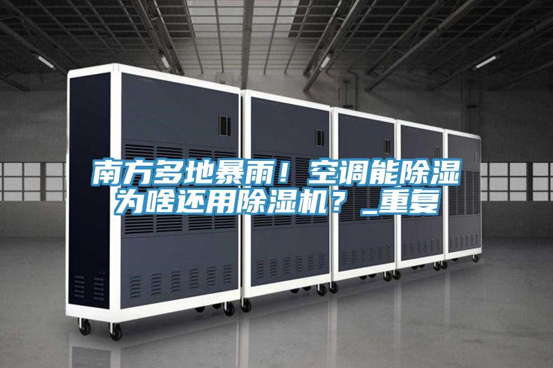 南方多地暴雨！空調(diào)能除濕為啥還用除濕機(jī)？_重復(fù)