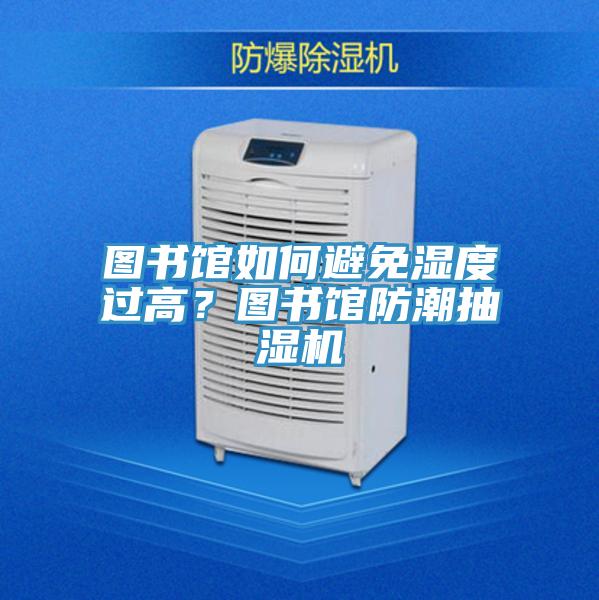 圖書館如何避免濕度過高？圖書館防潮抽濕機(jī)