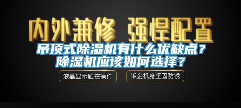 吊頂式除濕機(jī)有什么優(yōu)缺點(diǎn)？除濕機(jī)應(yīng)該如何選擇？