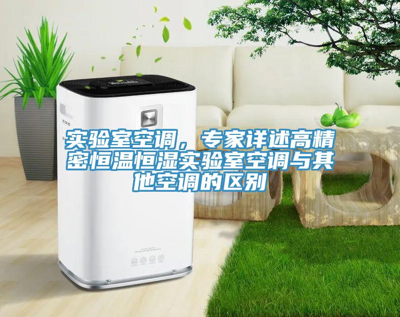 實驗室空調(diào)，專家詳述高精密恒溫恒濕實驗室空調(diào)與其他空調(diào)的區(qū)別