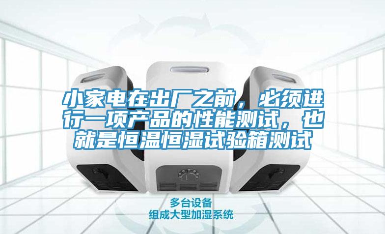 小家電在出廠之前，必須進行一項產(chǎn)品的性能測試，也就是恒溫恒濕試驗箱測試