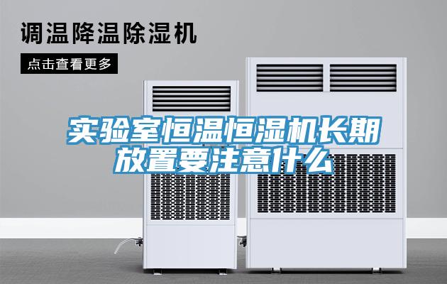 實驗室恒溫恒濕機(jī)長期放置要注意什么
