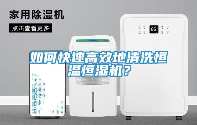 如何快速高效地清洗恒溫恒濕機(jī)？
