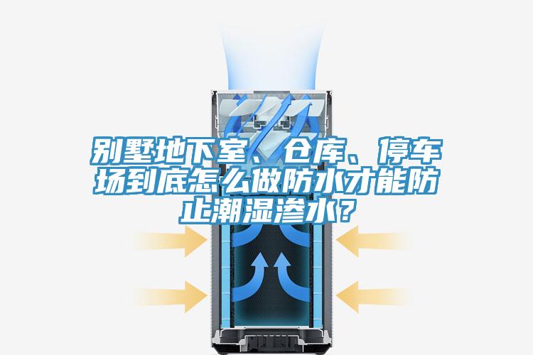 別墅地下室、倉庫、停車場(chǎng)到底怎么做防水才能防止潮濕滲水？