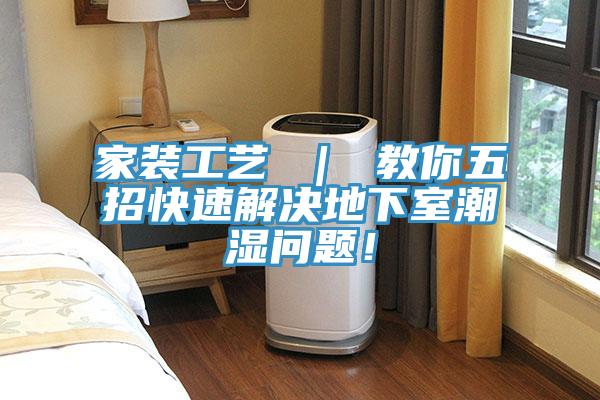 家裝工藝 ｜ 教你五招快速解決地下室潮濕問題！