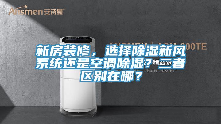 新房裝修，選擇除濕新風(fēng)系統(tǒng)還是空調(diào)除濕？二者區(qū)別在哪？