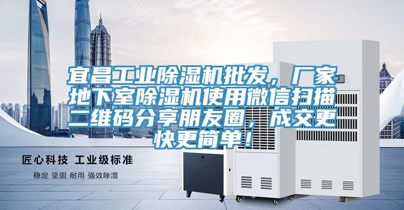 宜昌工業(yè)除濕機(jī)批發(fā)，廠家地下室除濕機(jī)使用微信掃描二維碼分享朋友圈，成交更快更簡(jiǎn)單！