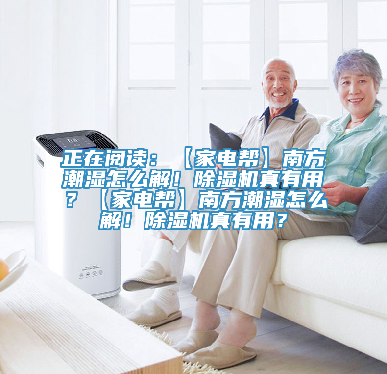 正在閱讀：【家電幫】南方潮濕怎么解！除濕機真有用？【家電幫】南方潮濕怎么解！除濕機真有用？