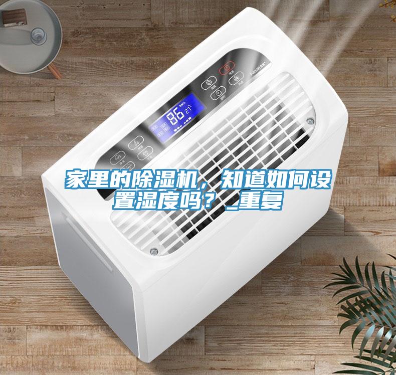家里的除濕機(jī)，知道如何設(shè)置濕度嗎？_重復(fù)