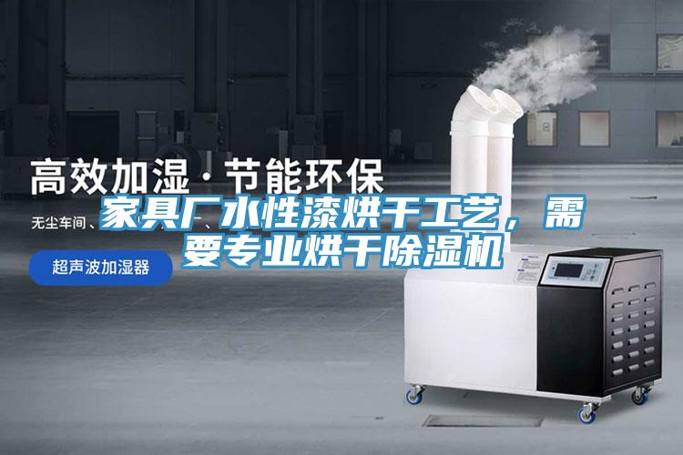 家具廠水性漆烘干工藝，需要專業(yè)烘干除濕機(jī)