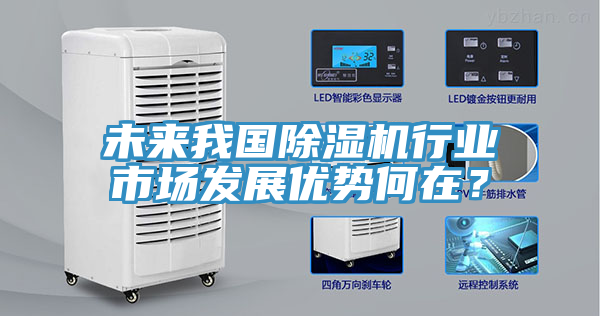 未來我國除濕機行業(yè)市場發(fā)展優(yōu)勢何在？