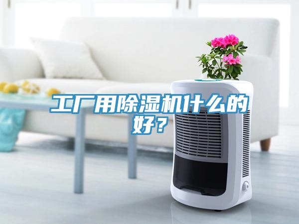 工廠用除濕機什么的好？