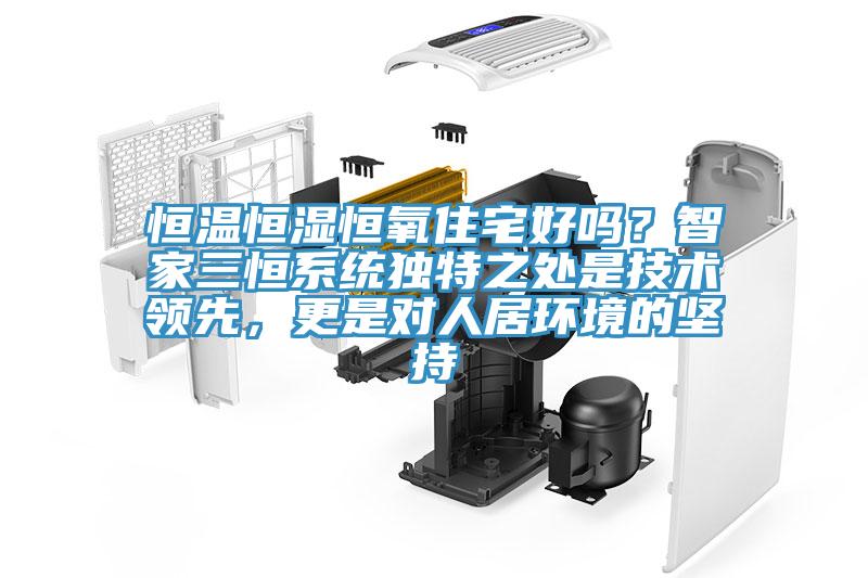 恒溫恒濕恒氧住宅好嗎？智家三恒系統(tǒng)獨(dú)特之處是技術(shù)領(lǐng)先，更是對(duì)人居環(huán)境的堅(jiān)持