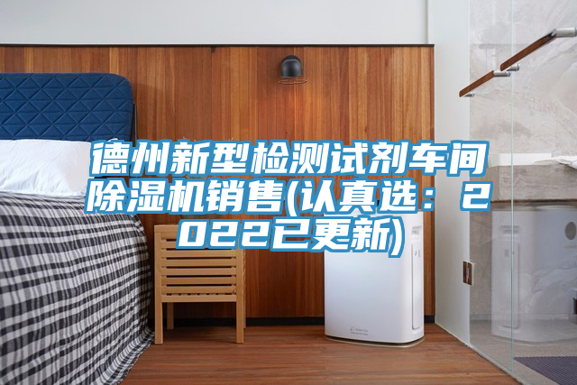 德州新型檢測(cè)試劑車(chē)間除濕機(jī)銷售(認(rèn)真選：2022已更新)