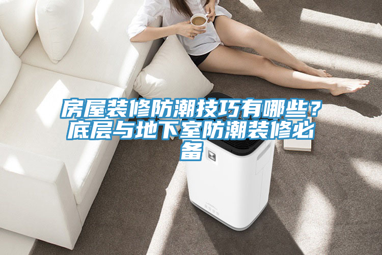 房屋裝修防潮技巧有哪些？底層與地下室防潮裝修必備