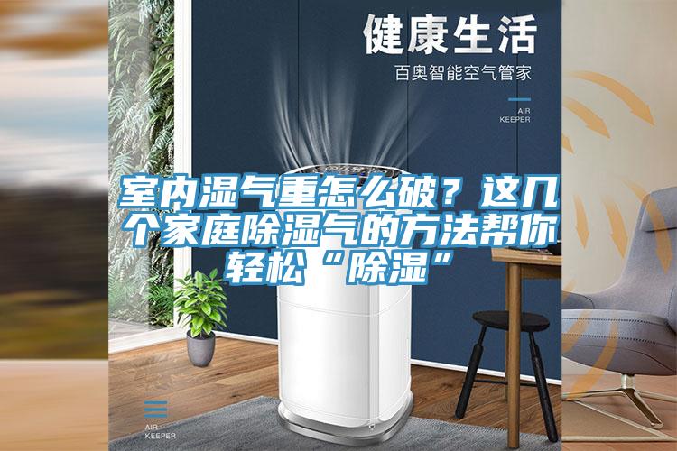 室內(nèi)濕氣重怎么破？這幾個(gè)家庭除濕氣的方法幫你輕松“除濕”