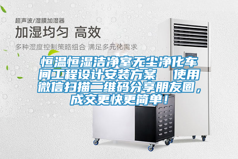 恒溫恒濕潔凈室無塵凈化車間工程設計安裝方案  使用微信掃描二維碼分享朋友圈，成交更快更簡單！