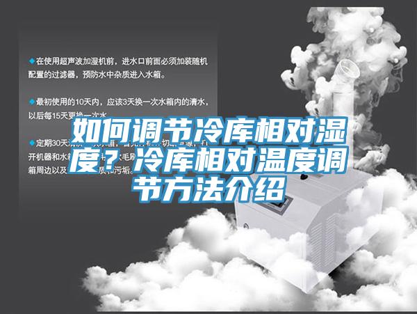 如何調(diào)節(jié)冷庫相對(duì)濕度？冷庫相對(duì)溫度調(diào)節(jié)方法介紹