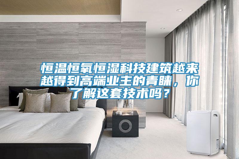恒溫恒氧恒濕科技建筑越來越得到高端業(yè)主的青睞，你了解這套技術(shù)嗎？