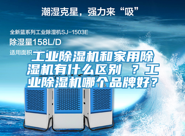 工業(yè)除濕機(jī)和家用除濕機(jī)有什么區(qū)別 ？工業(yè)除濕機(jī)哪個(gè)品牌好？