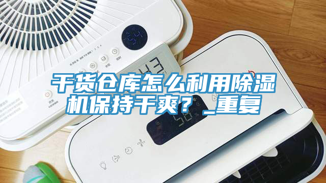 干貨倉庫怎么利用除濕機保持干爽？_重復