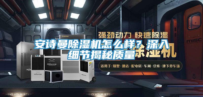 安詩(shī)曼除濕機(jī)怎么樣？深入細(xì)節(jié)揭秘質(zhì)量