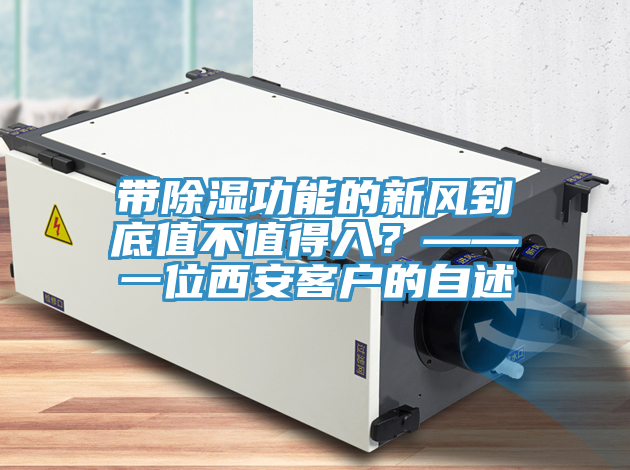 帶除濕功能的新風(fēng)到底值不值得入？——一位西安客戶的自述