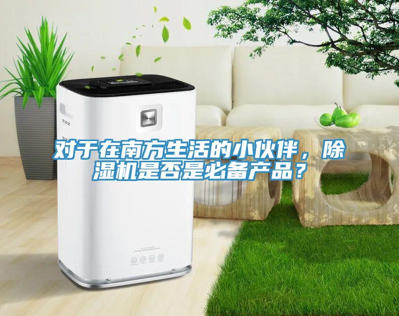 對于在南方生活的小伙伴，除濕機(jī)是否是必備產(chǎn)品？