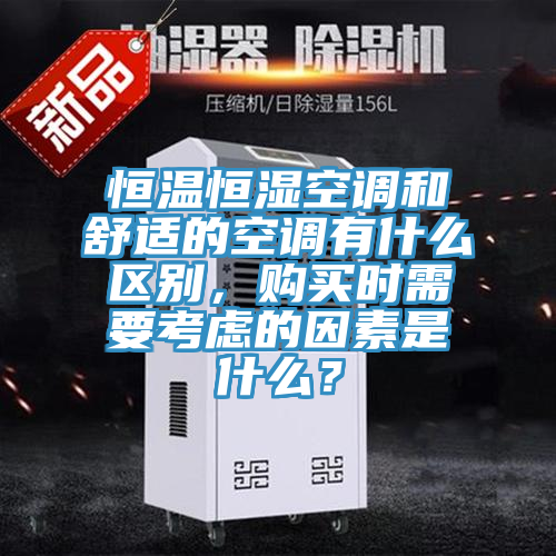 恒溫恒濕空調(diào)和舒適的空調(diào)有什么區(qū)別，購買時(shí)需要考慮的因素是什么？