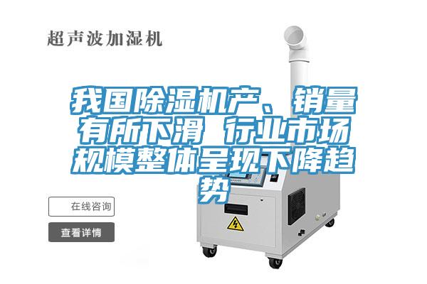 我國(guó)除濕機(jī)產(chǎn)、銷(xiāo)量有所下滑 行業(yè)市場(chǎng)規(guī)模整體呈現(xiàn)下降趨勢(shì)