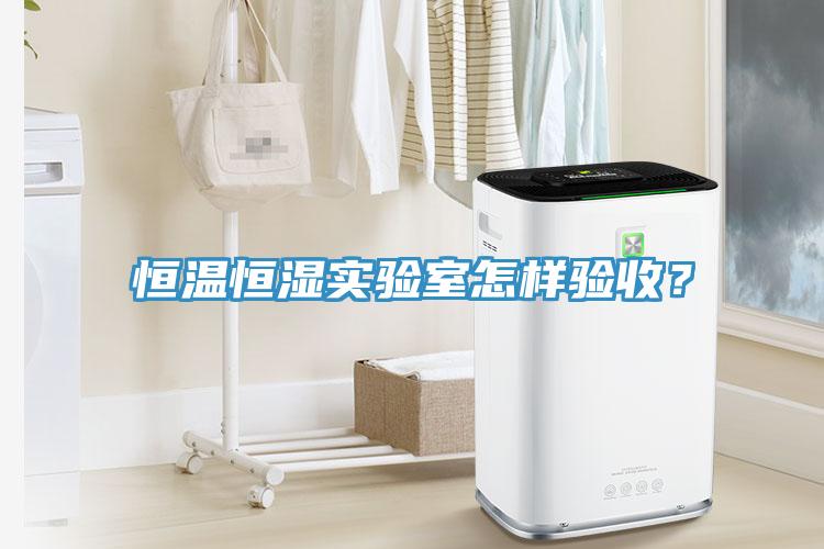 恒溫恒濕實(shí)驗(yàn)室怎樣驗(yàn)收？