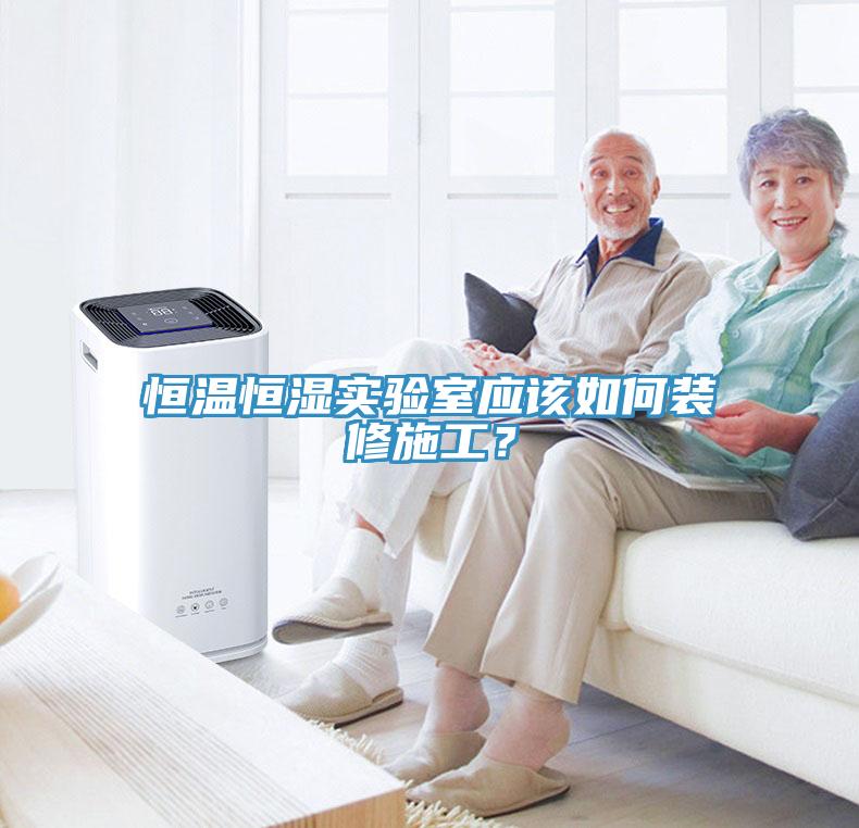 恒溫恒濕實驗室應(yīng)該如何裝修施工？