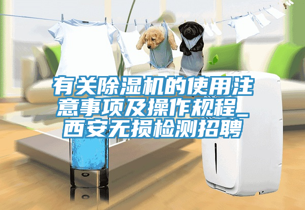 有關(guān)除濕機(jī)的使用注意事項及操作規(guī)程_西安無損檢測招聘