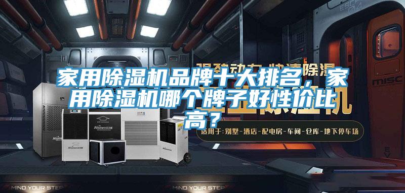 家用除濕機(jī)品牌十大排名，家用除濕機(jī)哪個(gè)牌子好性?xún)r(jià)比高？