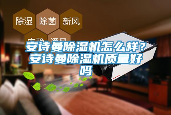 安詩(shī)曼除濕機(jī)怎么樣？安詩(shī)曼除濕機(jī)質(zhì)量好嗎