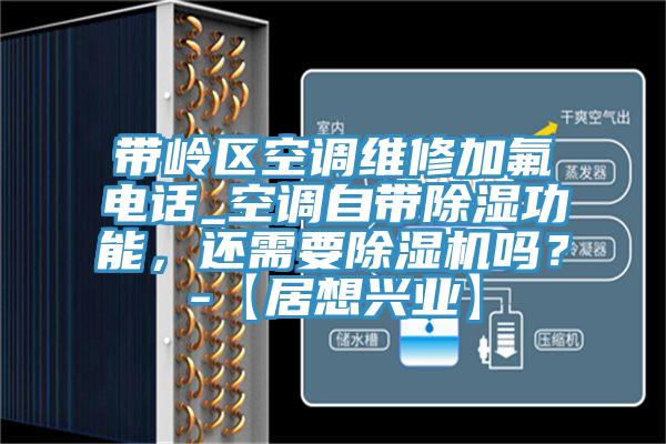 帶嶺區(qū)空調(diào)維修加氟電話_空調(diào)自帶除濕功能，還需要除濕機嗎？-【居想興業(yè)】
