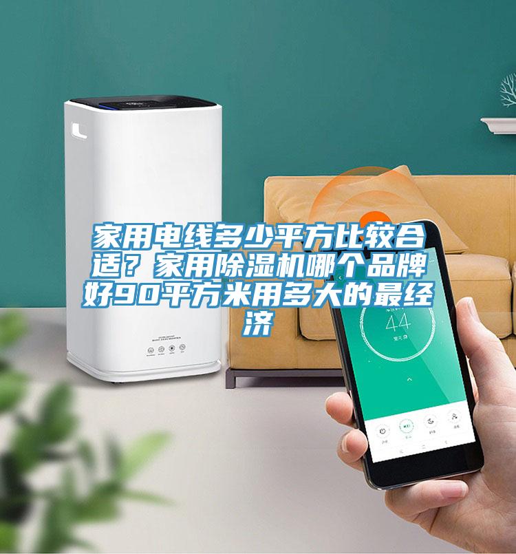 家用電線多少平方比較合適？家用除濕機(jī)哪個品牌好90平方米用多大的最經(jīng)濟(jì)