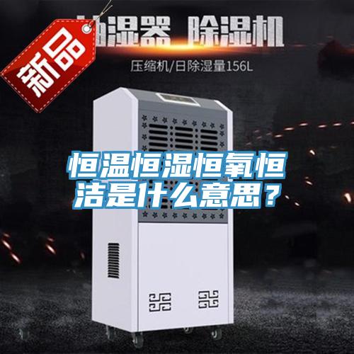 恒溫恒濕恒氧恒潔是什么意思？