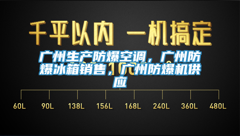 廣州生產(chǎn)防爆空調(diào)，廣州防爆冰箱銷(xiāo)售，廣州防爆機(jī)供應(yīng)
