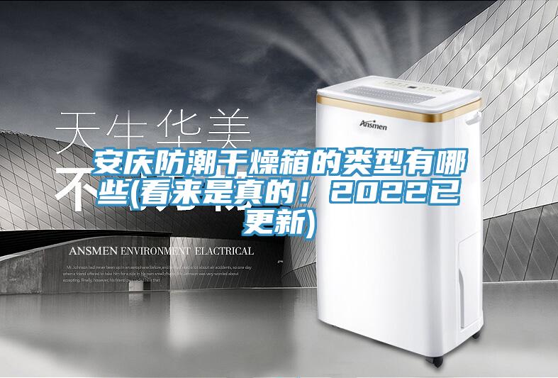 安慶防潮干燥箱的類型有哪些(看來(lái)是真的！2022已更新)