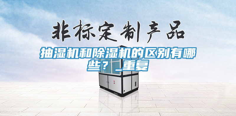 抽濕機(jī)和除濕機(jī)的區(qū)別有哪些？_重復(fù)