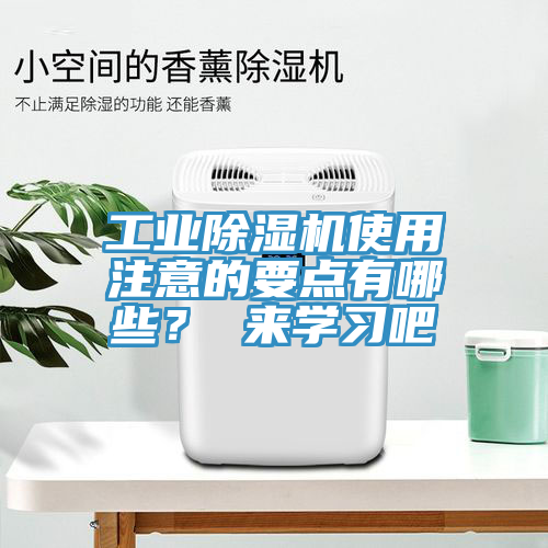 工業(yè)除濕機(jī)使用注意的要點(diǎn)有哪些？ 來學(xué)習(xí)吧