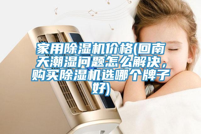 家用除濕機價格(回南天潮濕問題怎么解決，購買除濕機選哪個牌子好)