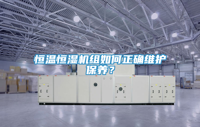 恒溫恒濕機(jī)組如何正確維護(hù)保養(yǎng)？