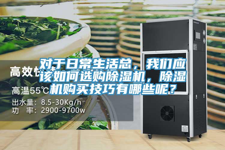 對于日常生活總，我們應(yīng)該如何選購除濕機(jī)，除濕機(jī)購買技巧有哪些呢？