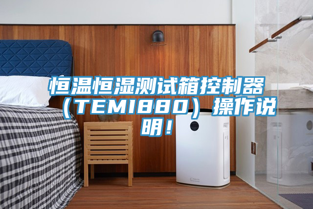 恒溫恒濕測(cè)試箱控制器（TEMI880）操作說明！